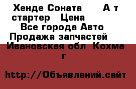 Хенде Соната5 2,0 А/т стартер › Цена ­ 3 500 - Все города Авто » Продажа запчастей   . Ивановская обл.,Кохма г.